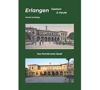 Erlangen Gestern & Heute: Das Porträt einer Stadt