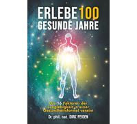 Erlebe 100 gesunde Jahre: Die 16 Faktoren der Langlebigkeit in einer Gesundheitsformel vereint