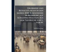 Erlebnisse und Betrachtungen in den Jahren 1848-51, besonders in Beziehung auf Schleswig-Holstein. Aus dem Tagebuche von L. von W.