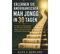 Erlernen Sie Amerikanischen Mah Jongg In 30 Tagen: Ein täglicher Anfängerleitfaden zum Verständnis der Plättchen, Regeln, Kartenmuster und der grundlegenden Spielstrategie