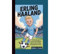 ERLING HAALAND: A Little Champion’s Journey from Backyard Games to Giant Stadiums (A Biography Book For Kids)