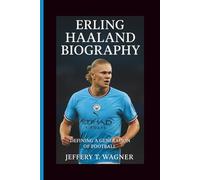 ERLING HAALAND BIOGRAPHY: Defining a Generation of Football