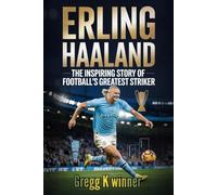 Erling Haaland: The Inspiring Story of Football’s Greatest Striker