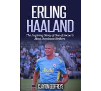 Erling Haaland: The Inspiring Story of One of Soccer’s Most Dominant Strikers