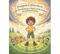 Ermutigende Erzählungen über die Überwindung von Ängsten und die Stärkung des Selbstvertrauens.: Eine Sammlung von Erzählungen, die den Mut stärken und die Furchtlosigkeit entfalten.