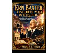 ERN BAXTER: A PROPHETIC VOICE TO THE CHURCH: Calling Believers Beyond Religion into Maturity, Power, and Kingdom Purpose