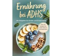 Ernährung bei ADHS: der Ratgeber für Kinder und Erwachsene, über 60 Rezepte für mehr Fokus & Wohlbefinden