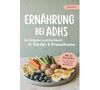 Ernährung bei ADHS - Ein Ratgeber und Kochbuch für Kinder und Erwachsene: mit 55 Rezepten für mehr Fokus, Energie und Wohlbefinden.