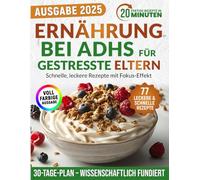 Ernährung bei ADHS für gestresste Eltern: Schnelle, leckere Rezepte mit Fokus-Effekt - inklusive wissenschaftlich erprobtem Ernährungsplan, ganz ohne Medikamente, Druck oder Schuldgefühle