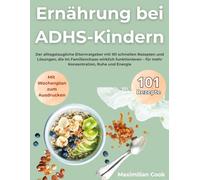 Ernährung bei ADHS-Kindern: Der alltagstaugliche Elternratgeber mit 101 schnellen Rezepten und Lösungen, die im Familienchaos wirklich funktionieren - für mehr Konzentration, Ruhe und Energie