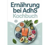 Ernährung bei ADHS Kochbuch: Mehr Fokus & Balance durch Ernährung - Alltagsrezepte zur Unterstützung bei ADHS & Konzentrationsstörungen