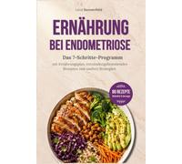 Ernährung bei Endometriose: Das 7-Schritte-Programm mit Ernährungsplan, entzündungshemmenden Rezepten und sanften Strategien, um Unterleibsschmerzen, Blähbauch & Schübe besser zu bewältigen