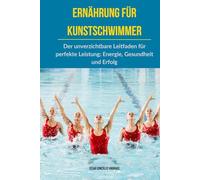 Ernährung für Kunstschwimmer: Der unverzichtbare Leitfaden für perfekte Leistung: Energie, Gesundheit und Erfolg