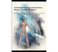 Ernährung im Spiegel der Evolution: Mensch, Umwelt, Mikrobiom: Eine wissenschaftliche Reise durch Millionen Jahre biologischer und kultureller Entwicklung - Mensch, Umwelt und Mikrobiom im Wandel