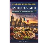 Ernährungsleitfaden für Mexiko-Stadt für preisbewusste Reisende 2026: Mexiko-Stadt mit kleinem Budget entdecken: Erschwingliches Streetfood, lokale ... mexikanische Küche (Local Eats Travel Guides)