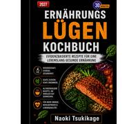 Ernährungslügen Kochbuch: Evidenzbasierte Rezepte für eine lebenslang gesunde Ernährung