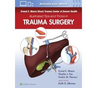 Ernest E. Moore Shock Trauma Center at Denver Health Illustrated Tips and Tricks in Trauma Surgery