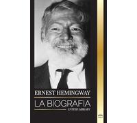 Ernest Hemingway: La biografía del mayor novelista estadounidense y sus relatos de aventuras (Artistas)