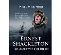 Ernest Shackleton: The Leader Who Beat the Ice How One Man Saved His Crew Against All Odds. (Legends of Exploration)