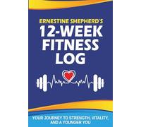 Ernestine Shepherd's 12-Week Fitness Log: Your Journey To Strength, Vitality And A Younger You