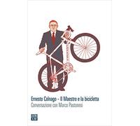 Ernesto Colnago. Il maestro e la bicicletta. Conversazione con Marco Pastonesi (Vite inattese)