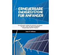 Erneuerbare Energiesysteme für Anfänger: Ein umfassender Leitfaden für praktische Anwendungen von Solar-, Wind- und anderen nachhaltigen Energielösungen und DIY-Projekten