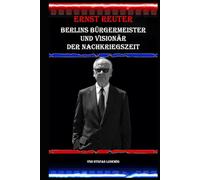 Ernst Reuter I Berlins Bürgermeister und Visionär der Nachkriegszeit: Ernst Reuter und die Geburt der modernen Metropole