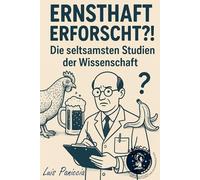 Ernsthaft erforscht?! - Unnütz, aber wahr: Was Forscher wirklich untersucht haben: Die seltsamsten Studien der Wissenschaft - Skurrile Studien für ... schräge Gedanken und Lacher mit Niveau.