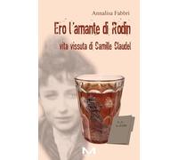 Ero l'amante di Rodin. Vita vissuta di Camille Claudel (Femminile singolare)