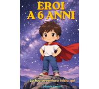 Eroi a 6 anni: La tua avventura inizia qui - Storie per bambini 4 - 8 anni su Autostima e Fiducia in Sé stessi Coraggio e Valori