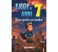 Eroi a 7 Anni: Storie Ispiratrici per Bambini su Gentilezza, Determinazione e Rispetto per Scoprire il Proprio Potenziale (Eroi ed Eroine di Ogni Giorno: Libri Motivazionali per Bambini e Bambine)