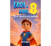 Eroi a 8 Anni: Storie Ispiratrici per Bambini su Responsabilità, Perseveranza e Onestà per Scoprire il Proprio Potenziale (Eroi ed Eroine di Ogni Giorno: Libri Motivazionali per Bambini e Bambine)