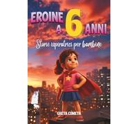 Eroine a 6 Anni: Storie Ispiratrici per Bambine su Coraggio, Amicizia e Fiducia in Sé Stesse per Scoprire il Proprio Potenziale (Eroi ed Eroine di ... Libri Motivazionali per Bambini e Bambine)
