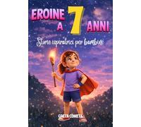 Eroine a 7 Anni: Storie Ispiratrici per Bambine su Empatia, Determinazione e Rispetto per Scoprire il Proprio Potenziale (Eroi ed Eroine di Ogni Giorno: Libri Motivazionali per Bambini e Bambine)
