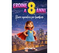 Eroine a 8 Anni: Storie Ispiratrici per Bambine su Responsabilità, Perseveranza e Onestà per Scoprire il Proprio Potenziale (Eroi ed Eroine di Ogni Giorno: Libri Motivazionali per Bambini e Bambine)