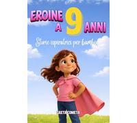 Eroine a 9 Anni: Storie Ispiratrici per Bambine su Coraggio, Integrità e Consapevolezza per Scoprire il Proprio Potenziale (Eroi ed Eroine di Ogni Giorno: Libri Motivazionali per Bambini e Bambine)