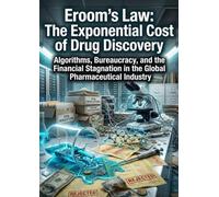 Eroom's Law: The Exponential Cost of Drug Discovery: Algorithms, Bureaucracy, and the Financial Stagnation in the Global Pharmaceutical Industry