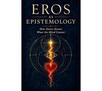 Eros as Epistemology: How Desire Knows What the Mind Cannot: 1 (Worlds of Meaning)
