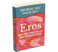 Eros. Iubirea care te invata cine esti, dincolo de iluzii si asteptari - Don Miguel Ruiz, Barbara Emrys, Samanism, Editie in limba romana