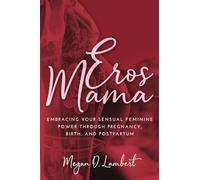 Eros Mama: Embracing Your Sensual Feminine Power through Pregnancy, Birth, and Postpartum