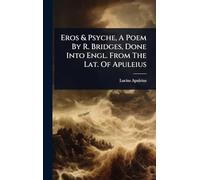 Eros & Psyche, A Poem By R. Bridges, Done Into Engl. From The Lat. Of Apuleius