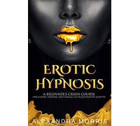 Erotic Hypnosis: A Beginner's Crash Course (Including Femdom, and Female-Led Relationships Scripts)