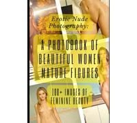 Erotic Nude Photography: A Photobook of Beautiful Women and Mature Figures (100+ Images of Feminine Beauty): Intimate Portraits: 100+ Photos of Nude ... Figures (100+ Images of Feminine Beauty))