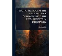 Erotic Symbolism, the Mechanism of Detumescence, the Psychic State in Pregnancy