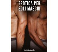 Erotica per soli Maschi: Racconti Erotici Gay di Sesso Esplicito per Uomini Adulti: 98