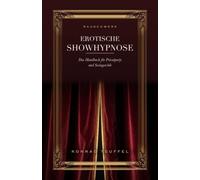 Erotische Showhypnose: Das Handbuch für Privatparty und Swingerclub - Induktionen, Stücke und die ganze Show