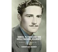 ERROL FLYNN AND HIS HOLLYWOOD JOURNEY: The Story of an Actor, Adventurer, and Screen Star