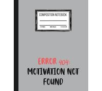 Error 404: Motivation not Found: Cool Composition Notebook | Funny Quote Wide Ruled Journal for Boys, Teens, Men | 7.5 x 9.25 in | 110 pages