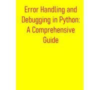 Error Handling and Debugging in Python: A Comprehensive Guide: From Basics to Advanced Exception Management and Troubleshooting