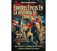 Errores épicos en la historia de Estados Unidos: 27 fracasos históricos que forjaron el futuro de la nación y dejaron valiosas lecciones (Colección de Historias Curiosas)